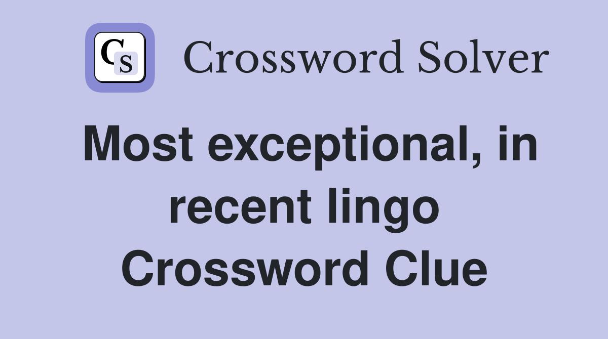 Most exceptional, in recent lingo Crossword Clue