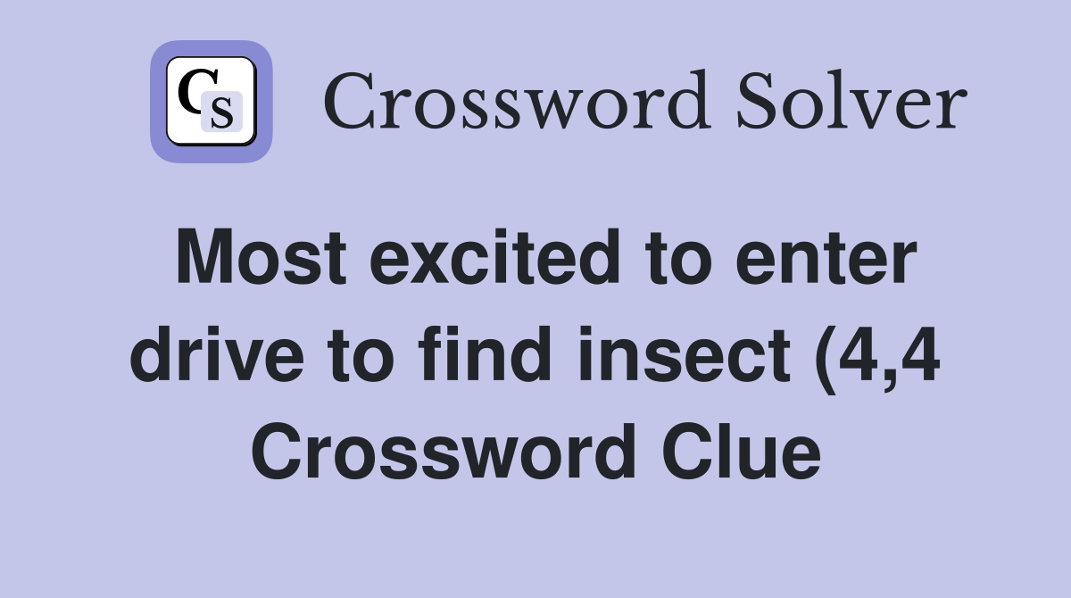 Most excited to enter drive to find insect (4 4) Crossword Clue Most excited to enter drive to find insect (4 4) Crossword Clue