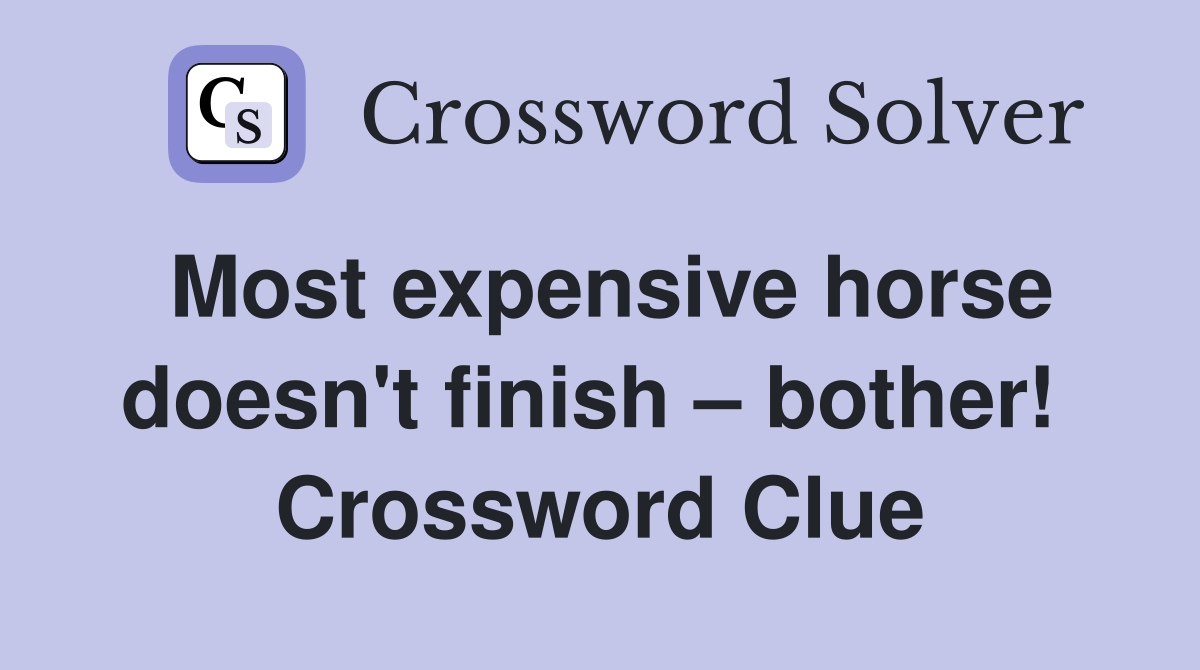 Most expensive horse doesn't finish – bother!  Crossword Clue