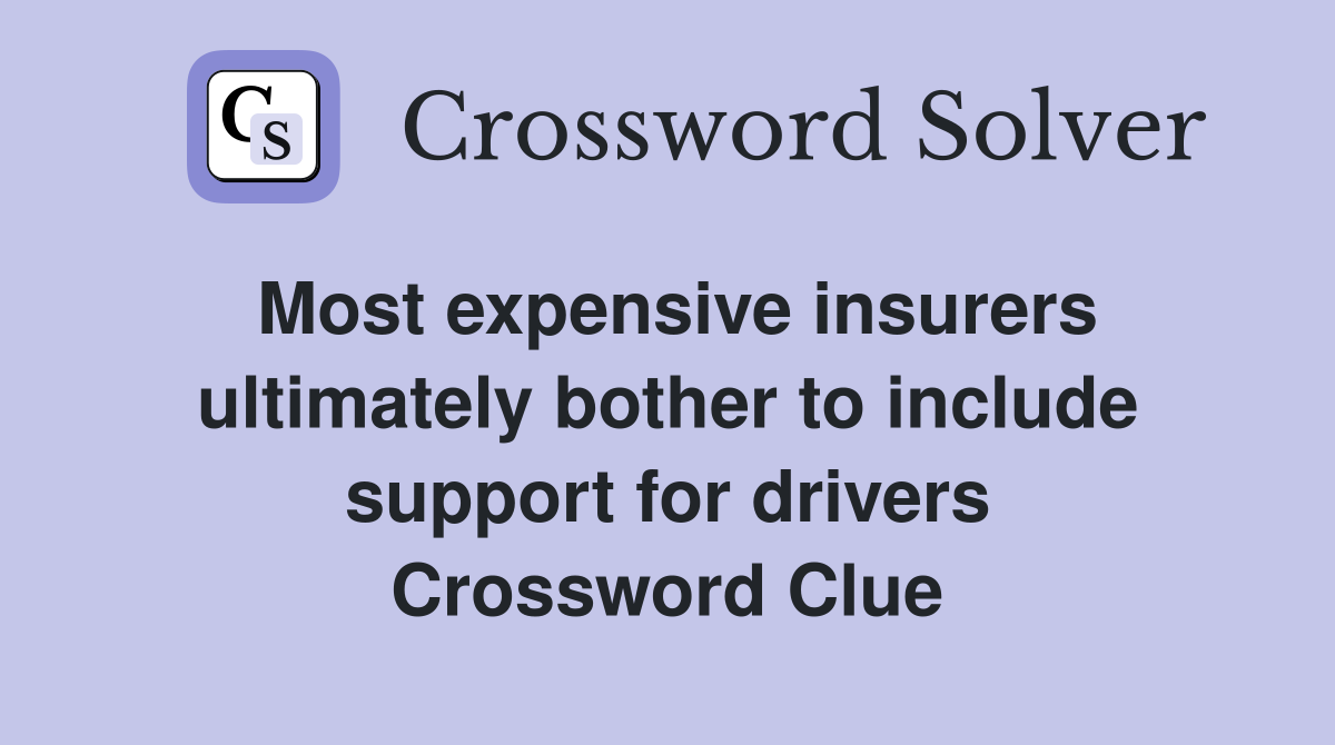 Most expensive insurers ultimately bother to include support for drivers Crossword Clue