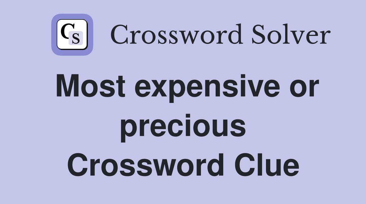 Most expensive or precious Crossword Clue