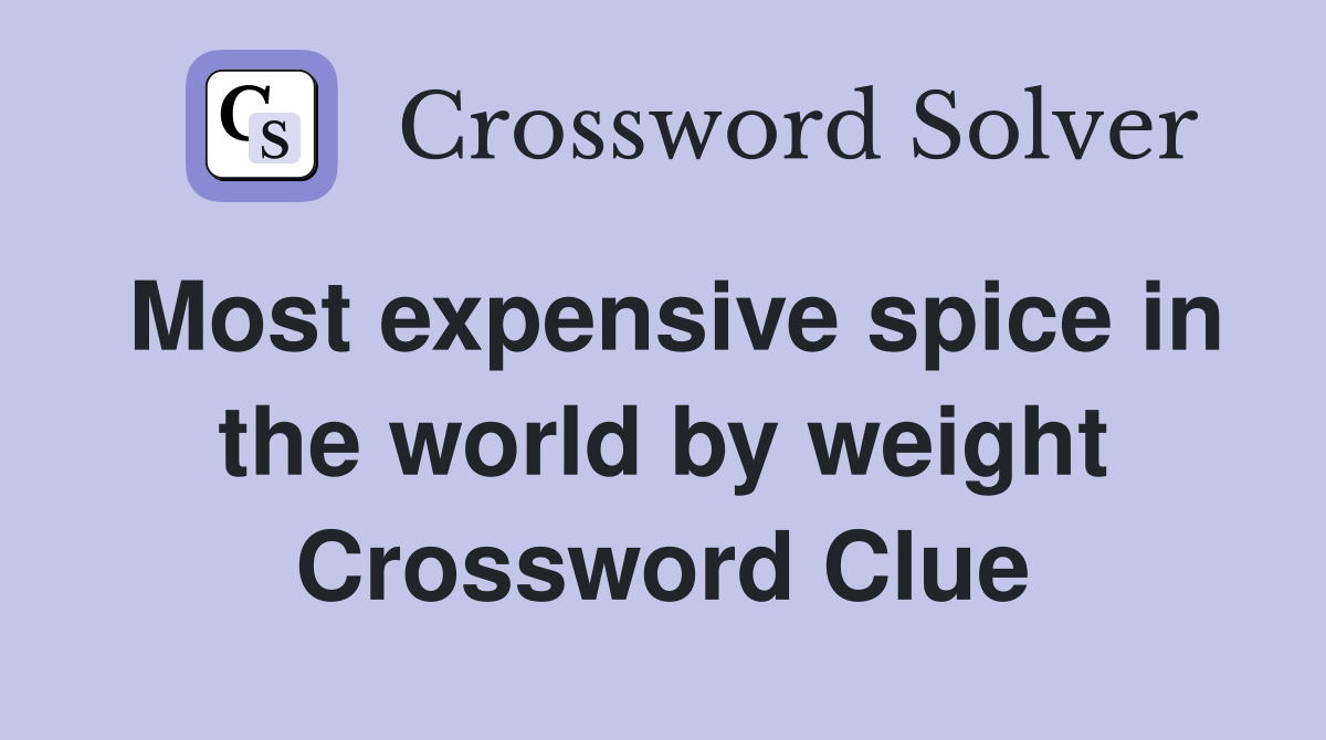 Most expensive spice in the world by weight Crossword Clue