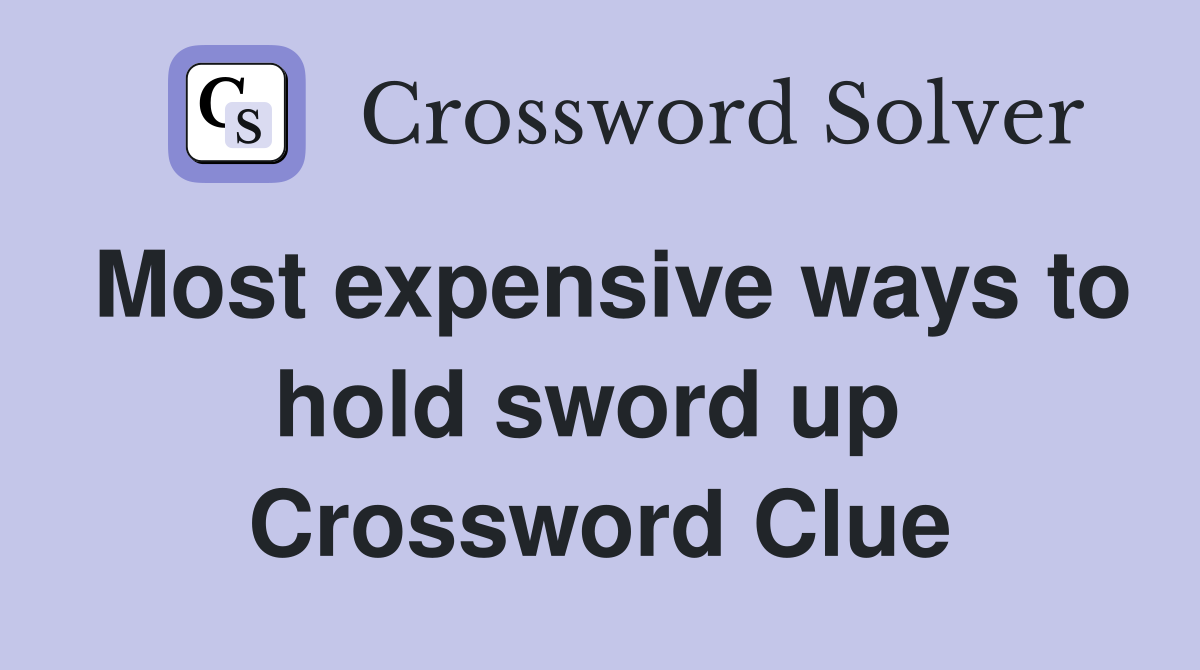 Most expensive ways to hold sword up  Crossword Clue