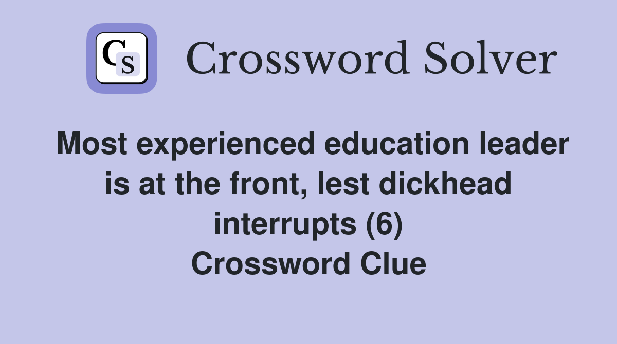 Most experienced education leader is at the front, lest dickhead interrupts (6) Crossword Clue