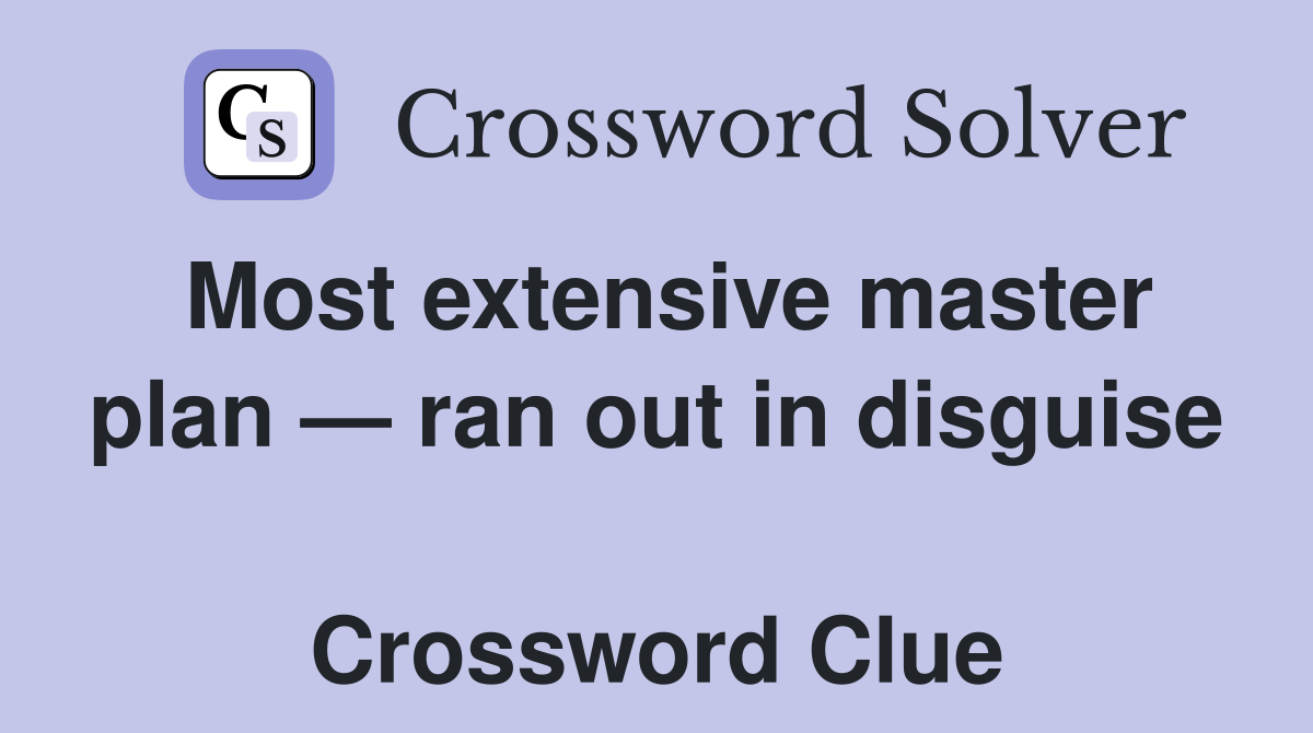 Most extensive master plan — ran out in disguise  Crossword Clue