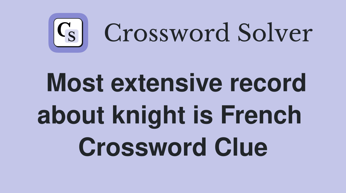 Most extensive record about knight is French  Crossword Clue