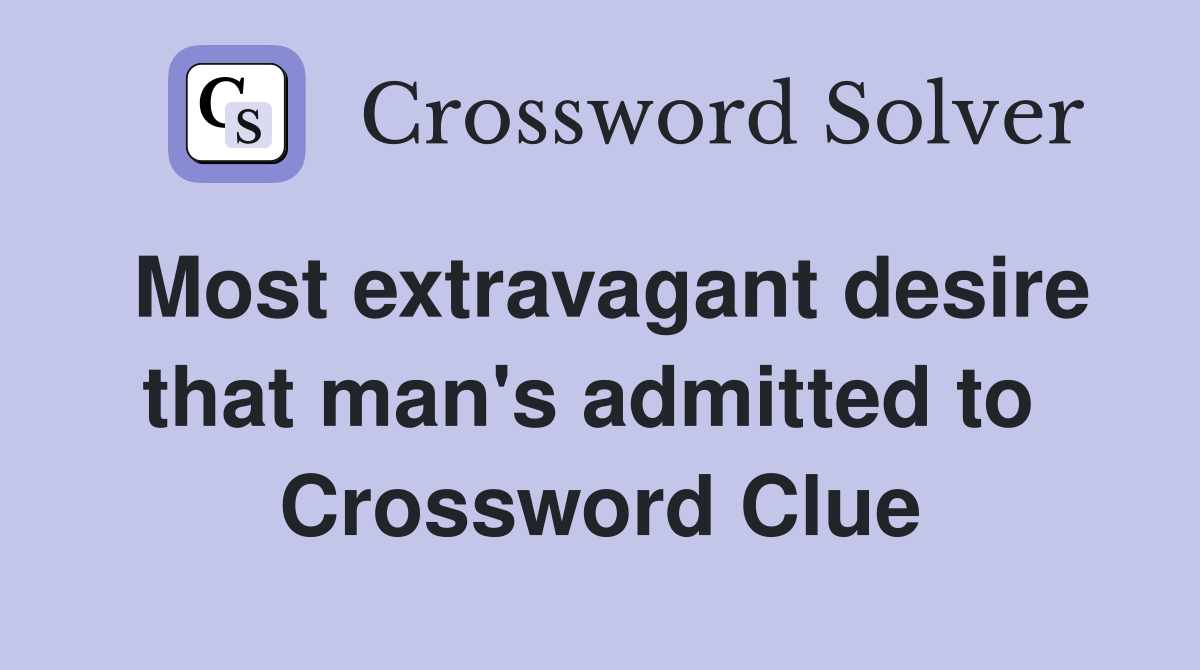 Most extravagant desire that man's admitted to  Crossword Clue