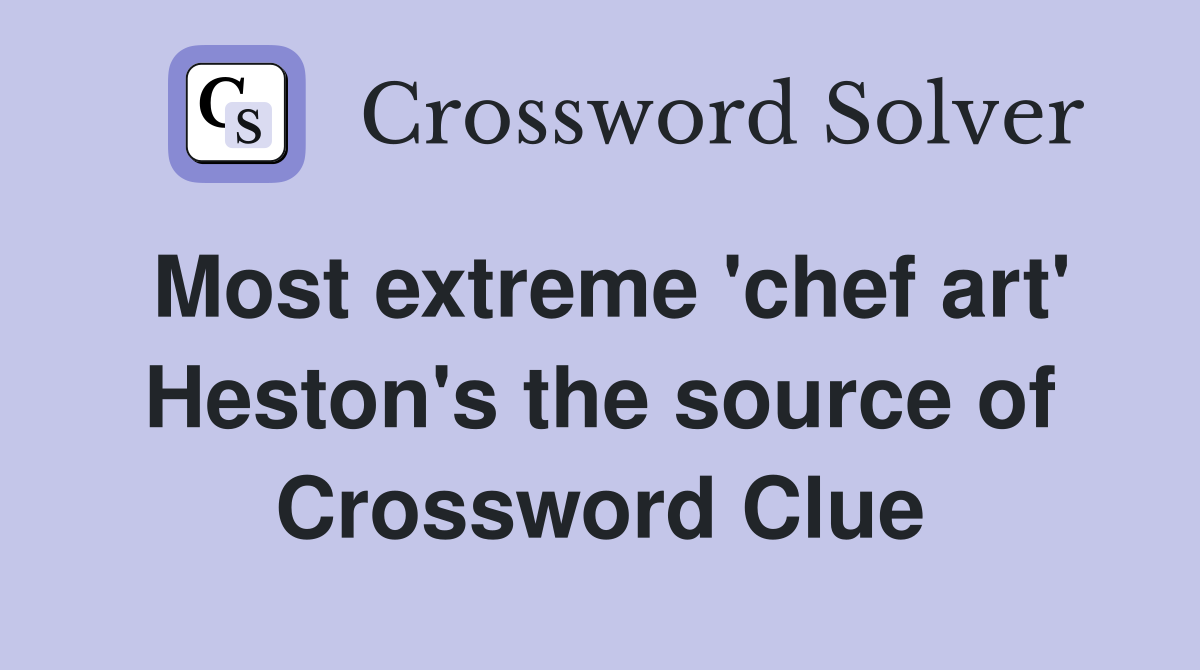 Most extreme 'chef art' Heston's the source of Crossword Clue