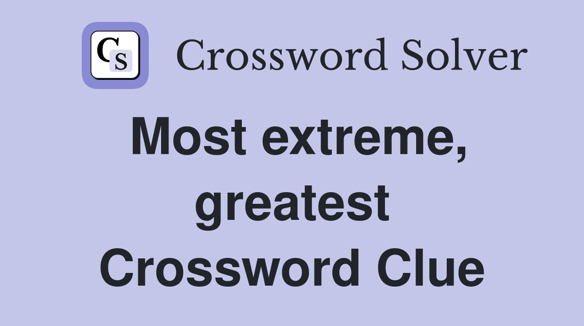 Most extreme, greatest Crossword Clue