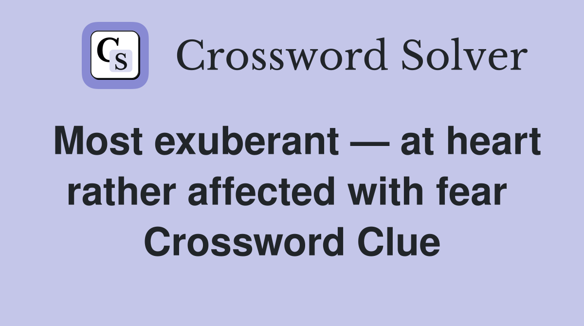Most exuberant — at heart rather affected with fear  Crossword Clue