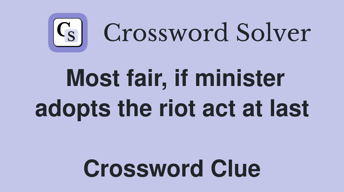 Most fair, if minister adopts the riot act at last  Crossword Clue