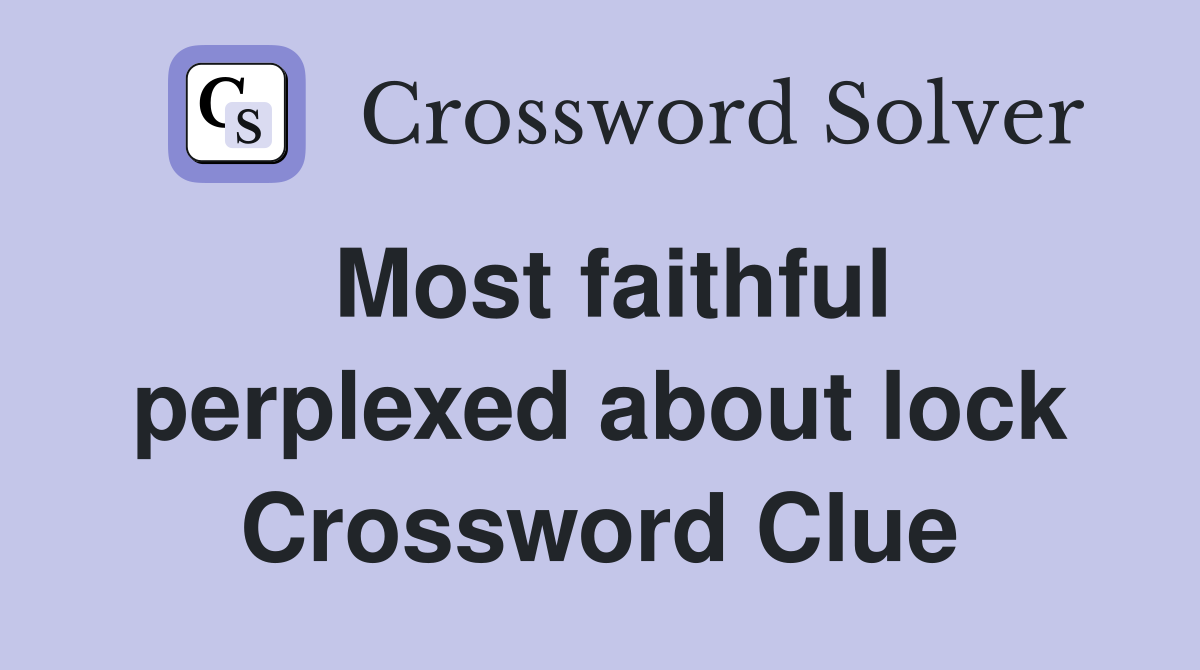 Most faithful perplexed about lock Crossword Clue