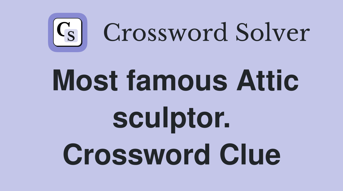 Most famous Attic sculptor. Crossword Clue