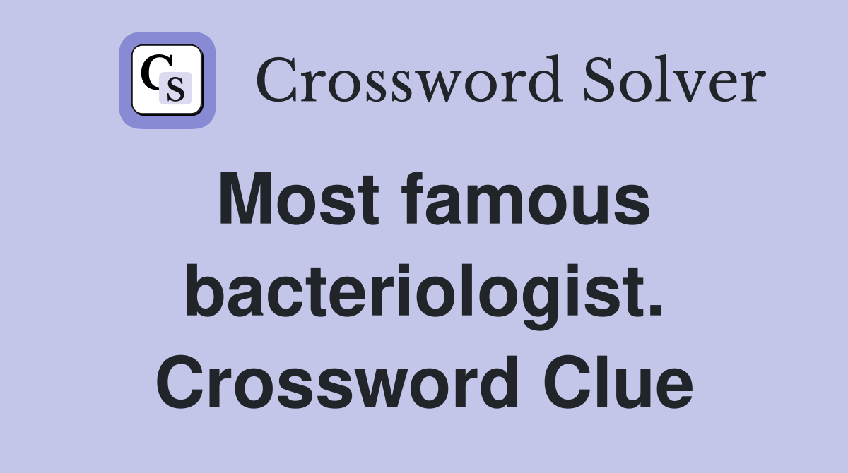 Most famous bacteriologist. Crossword Clue