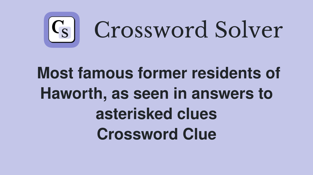 Most famous former residents of Haworth, as seen in answers to asterisked clues Crossword Clue