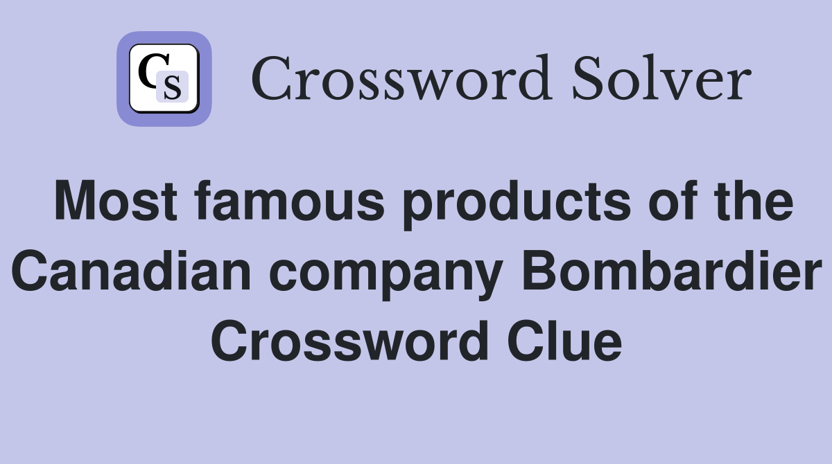 Most famous products of the Canadian company Bombardier Crossword Clue
