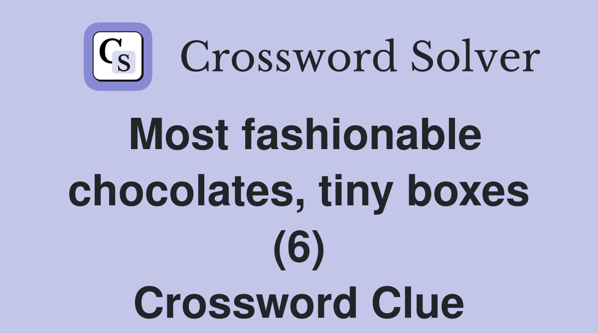 Most fashionable chocolates, tiny boxes (6) Crossword Clue