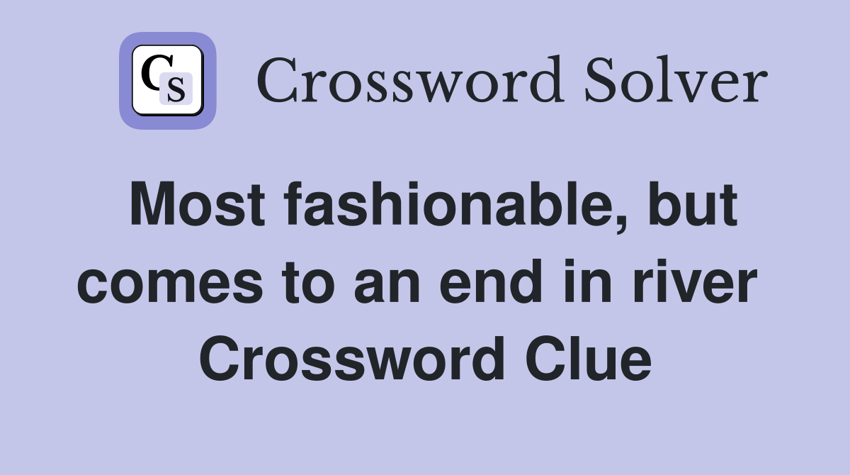 Most fashionable, but comes to an end in river  Crossword Clue