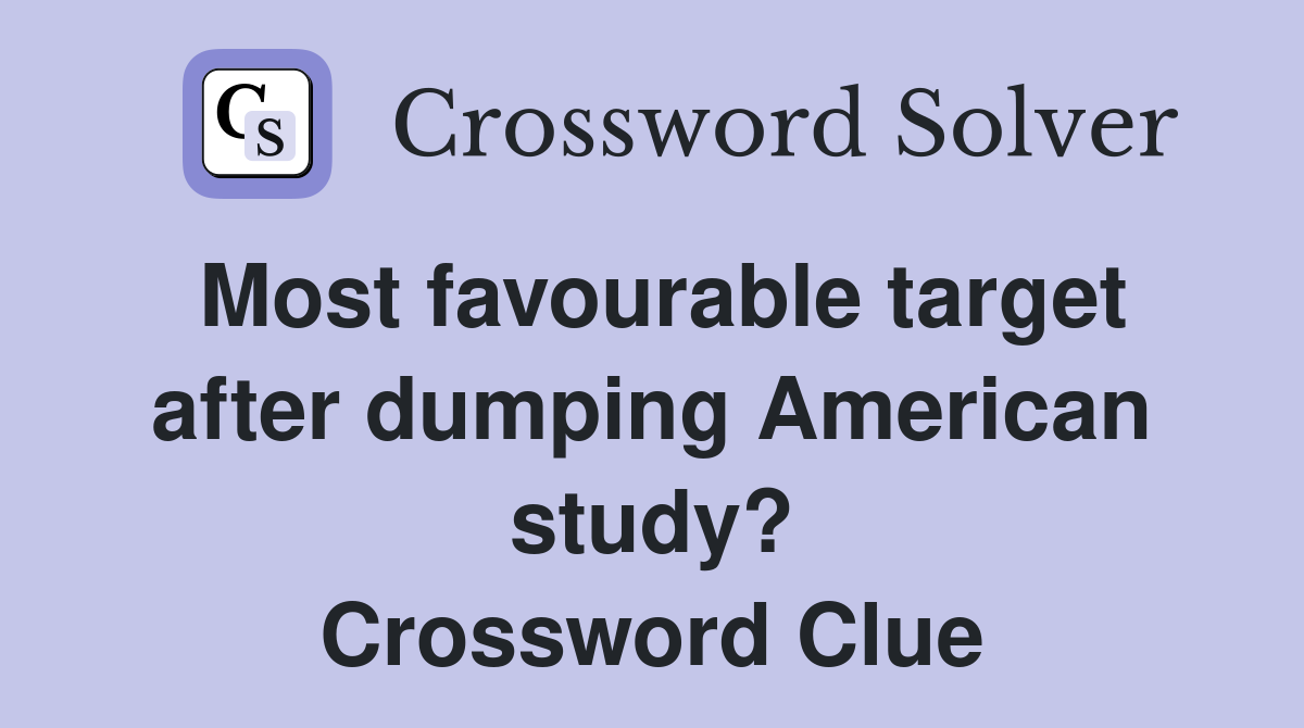 Most favourable target after dumping American study? Crossword Clue