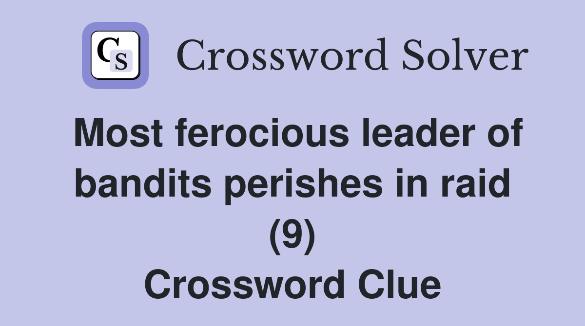 Most ferocious leader of bandits perishes in raid (9) Crossword Clue