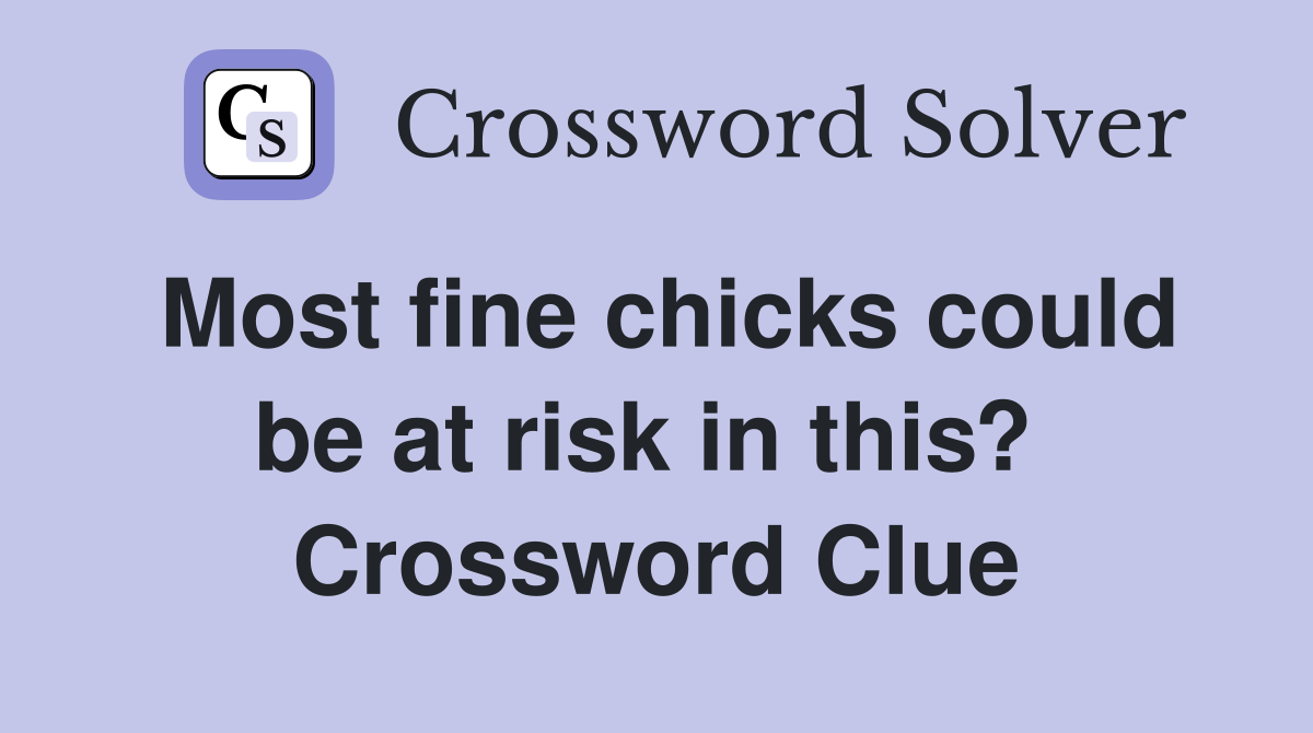 Most fine chicks could be at risk in this?  Crossword Clue