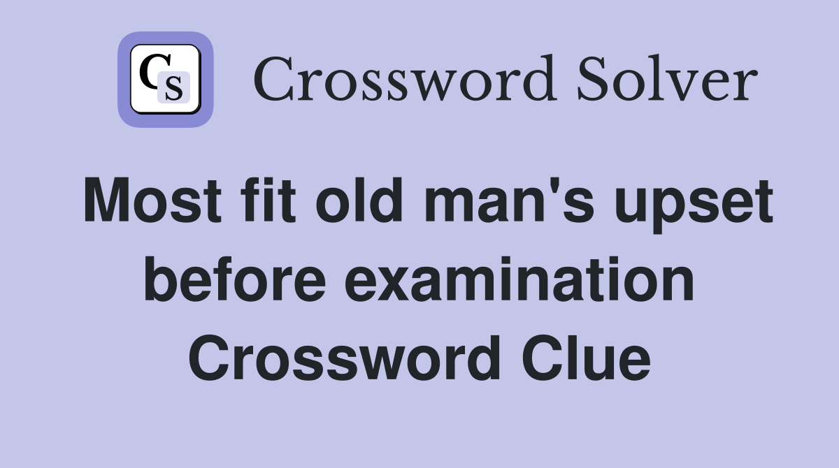 Most fit old man's upset before examination Crossword Clue
