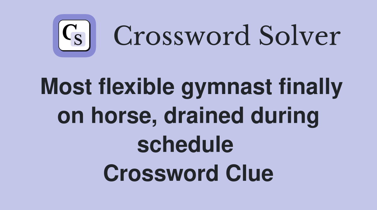 Most flexible gymnast finally on horse, drained during schedule  Crossword Clue