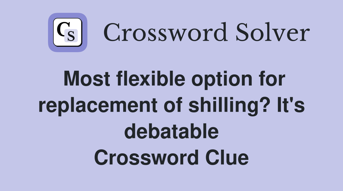 Most flexible option for replacement of shilling? It's debatable Crossword Clue