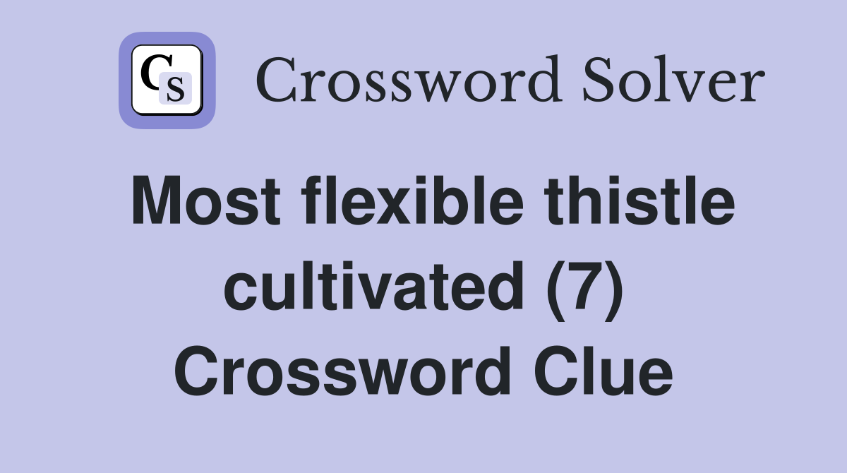 Most flexible thistle cultivated (7) Crossword Clue