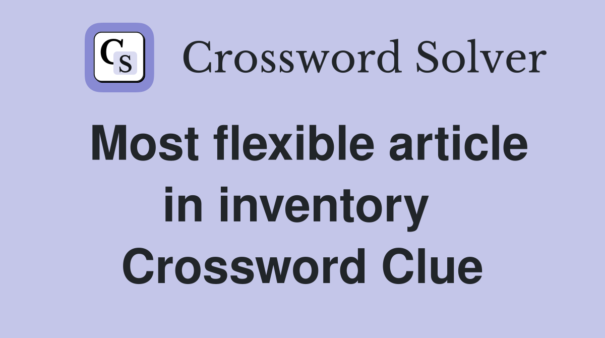 Most flexible article in inventory  Crossword Clue