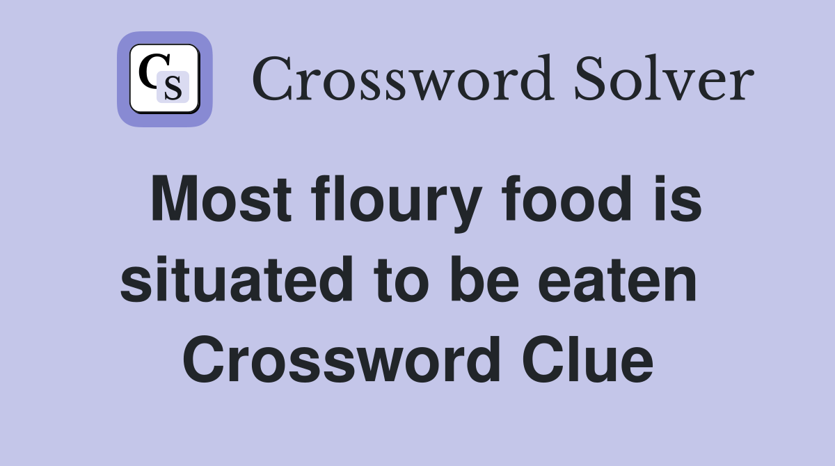 Most floury food is situated to be eaten  Crossword Clue