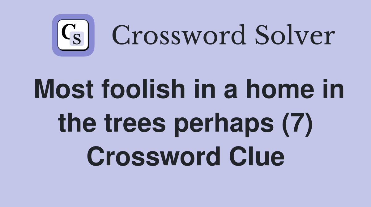 Most foolish in a home in the trees perhaps (7) Crossword Clue