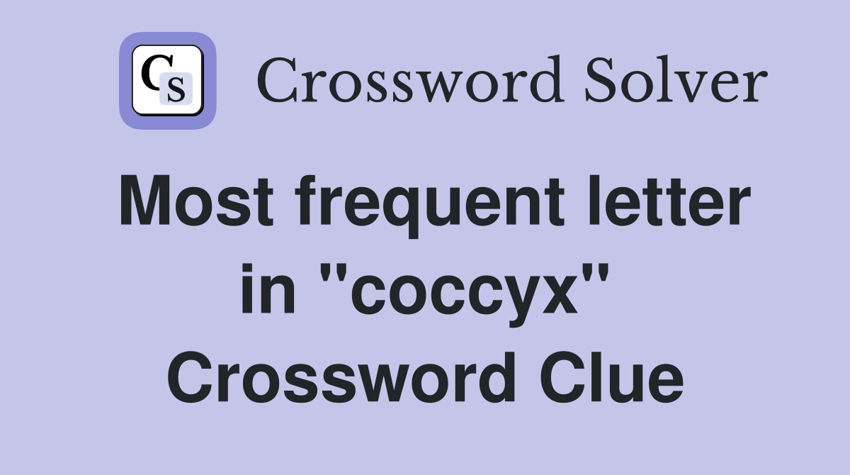 Most frequent letter in "coccyx" Crossword Clue