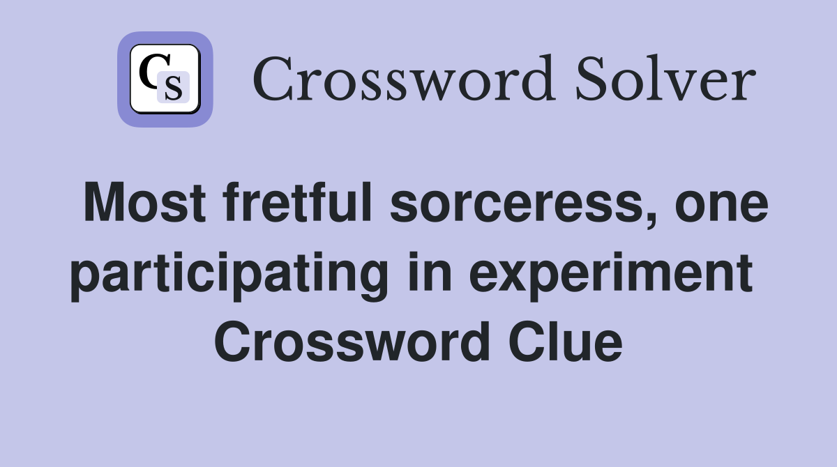 Most fretful sorceress, one participating in experiment  Crossword Clue