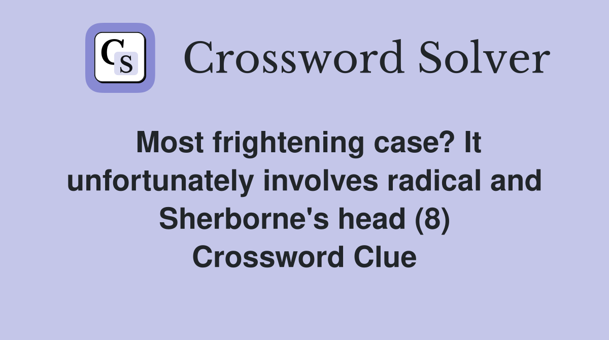 Most frightening case? It unfortunately involves radical and Sherborne's head (8) Crossword Clue