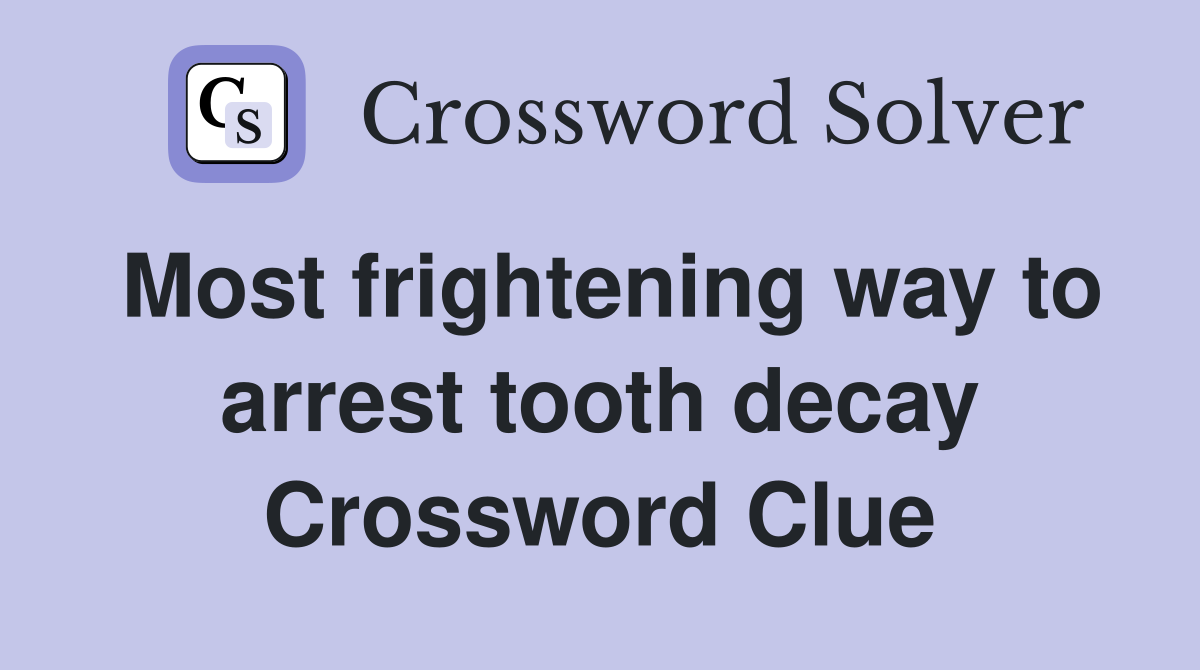 Most frightening way to arrest tooth decay Crossword Clue