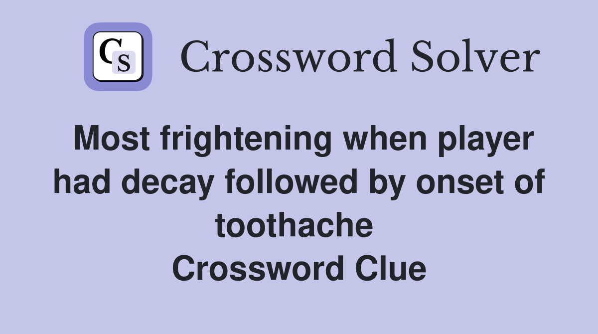 Most frightening when player had decay followed by onset of toothache  Crossword Clue