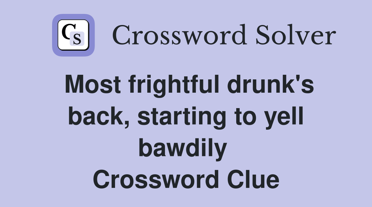 Most frightful drunk's back, starting to yell bawdily  Crossword Clue