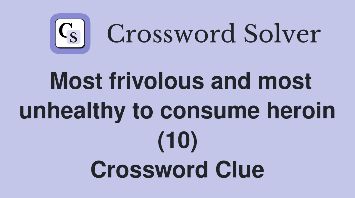 Most frivolous and most unhealthy to consume heroin (10) Crossword Clue