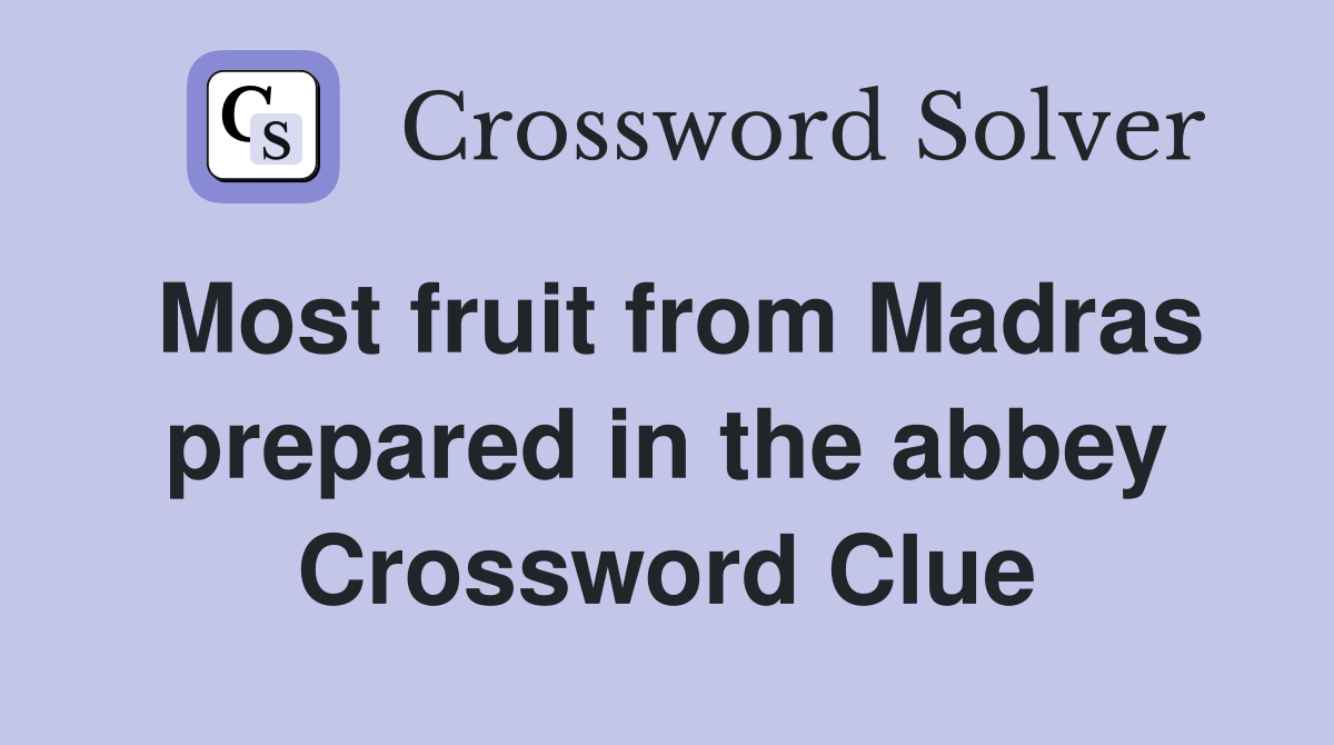 Most fruit from Madras prepared in the abbey Crossword Clue
