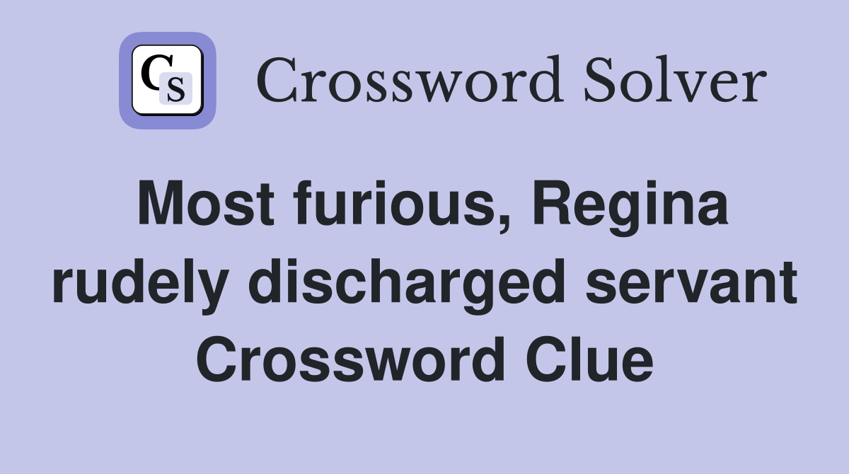 Most furious, Regina rudely discharged servant Crossword Clue