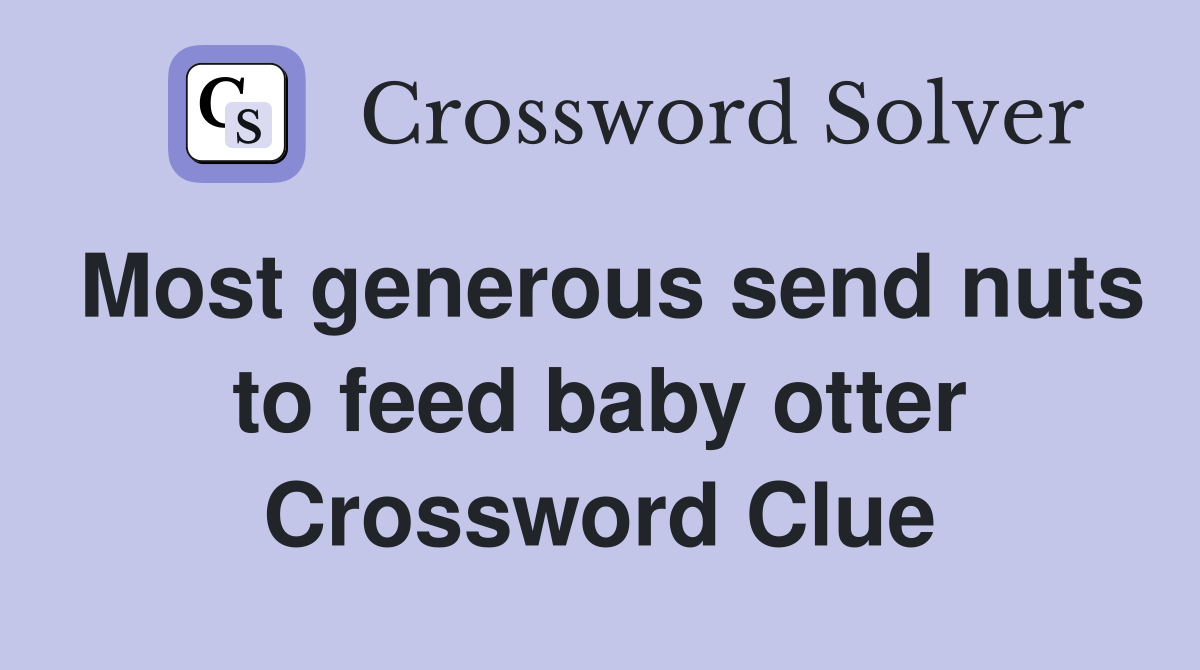 Most generous send nuts to feed baby otter Crossword Clue