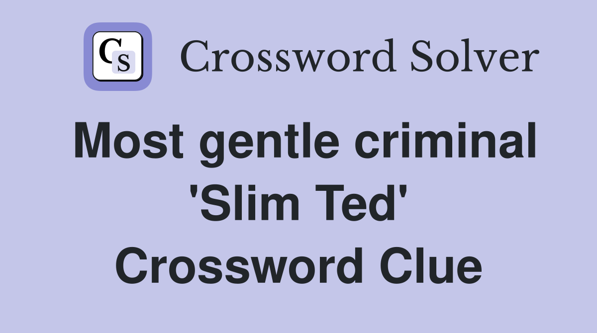 Most gentle criminal 'Slim Ted' Crossword Clue