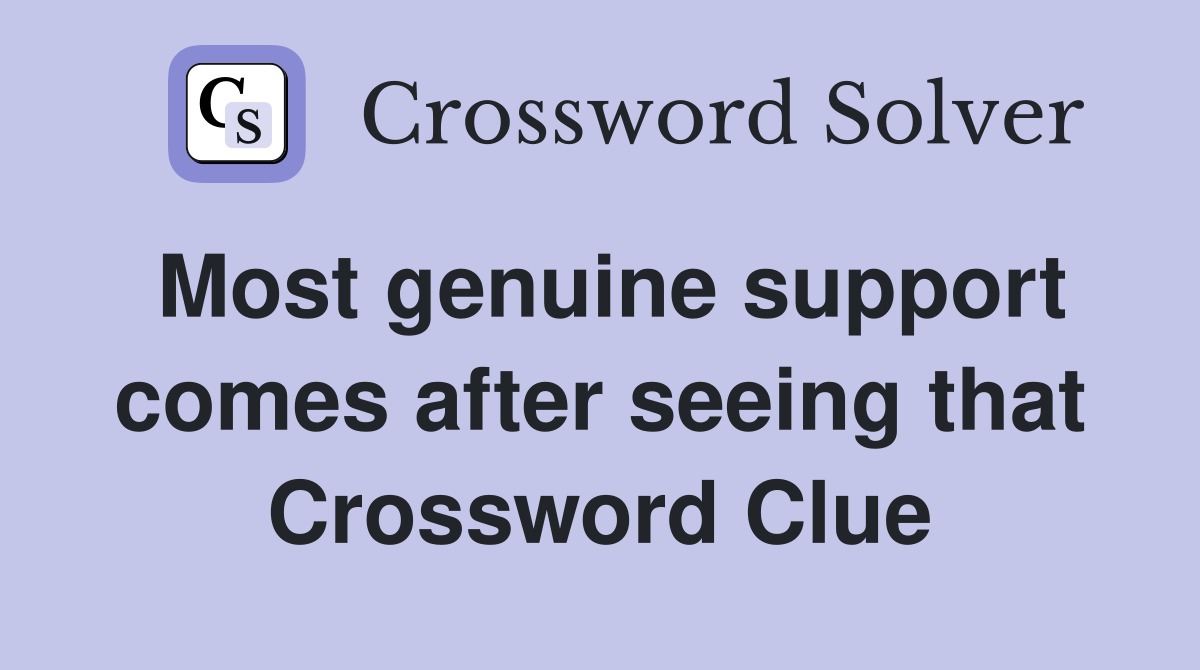 Most genuine support comes after seeing that Crossword Clue