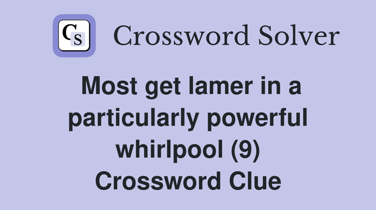 Most get lamer in a particularly powerful whirlpool (9) Crossword Clue