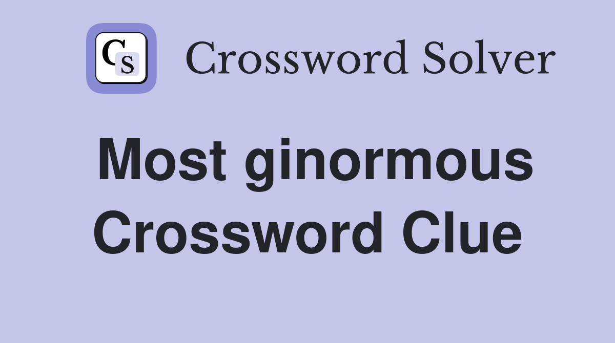 Most ginormous Crossword Clue