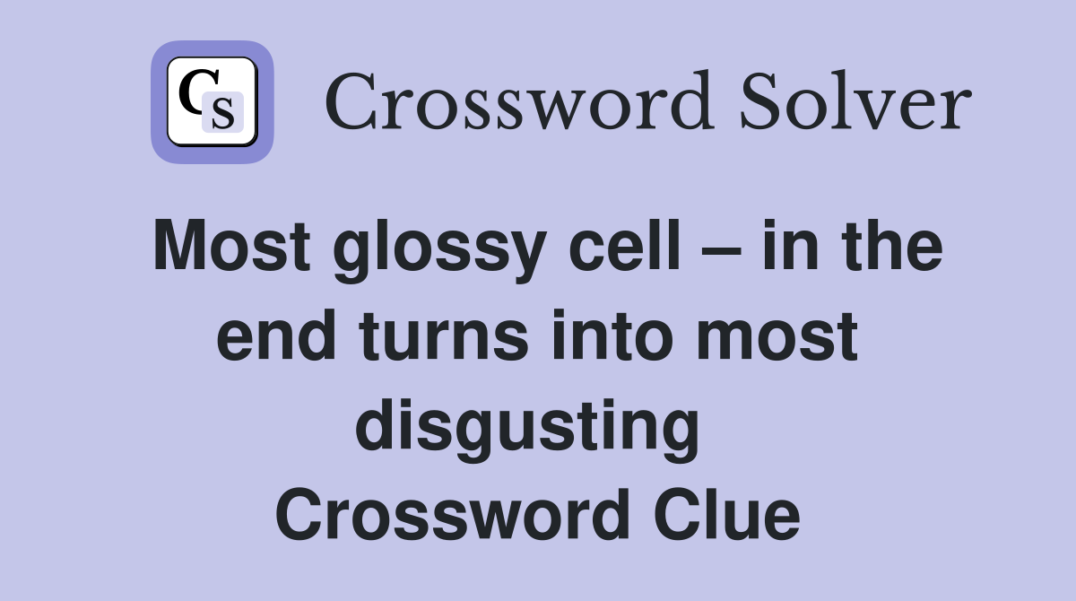 Most glossy cell – in the end turns into most disgusting  Crossword Clue
