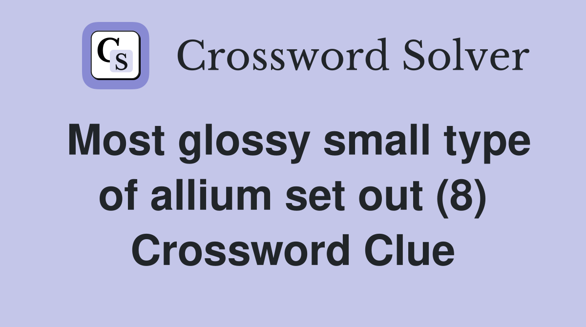 Most glossy small type of allium set out (8) Crossword Clue
