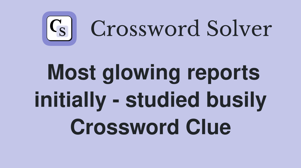 Most glowing reports initially - studied busily Crossword Clue