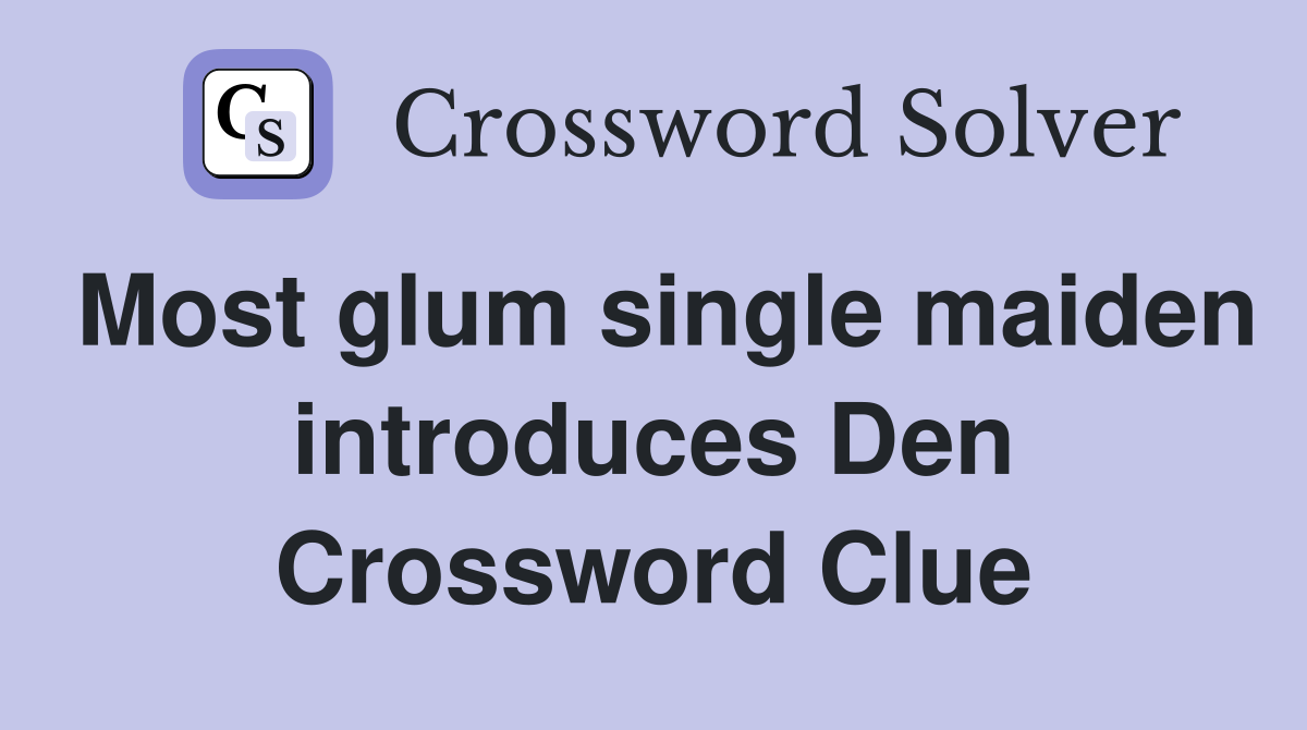 Most glum single maiden introduces Den Crossword Clue